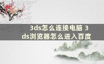 3ds怎么连接电脑 3ds浏览器怎么进入百度